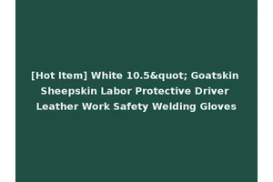 [Hot Item] White 10.5" Goatskin Sheepskin Labor Protective Driver Leather Work Safety Welding Gloves