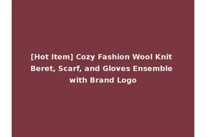 [Hot Item] Cozy Fashion Wool Knit Beret, Scarf, and Gloves Ensemble with Brand Logo