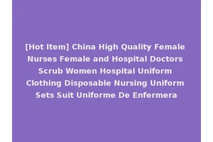 [Hot Item] China High Quality Female Nurses Female and Hospital Doctors Scrub Women Hospital Uniform Clothing Disposable Nursing Uniform Sets Suit Uniforme De Enfermera