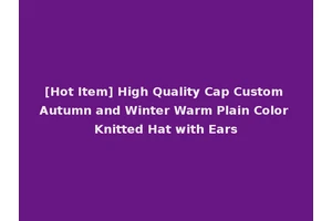 [Hot Item] High Quality Cap Custom Autumn and Winter Warm Plain Color Knitted Hat with Ears