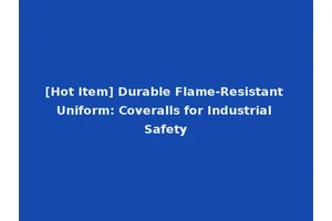 [Hot Item] Durable Flame-Resistant Uniform: Coveralls for Industrial Safety