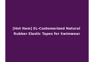 [Hot Item] EL-Customerized Natural Rubber Elastic Tapes for Swimwear