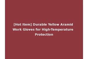 [Hot Item] Durable Yellow Aramid Work Gloves for High-Temperature Protection