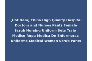 [Hot Item] China High Quality Hospital Doctors and Nurses Pants Female Scrub Nursing Uniform Sets Traje Medico Ropa Medica De Enfermeras Uniforme Medical Women Scrub Pants