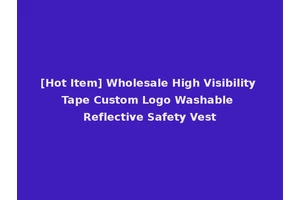 [Hot Item] Wholesale High Visibility Tape Custom Logo Washable Reflective Safety Vest