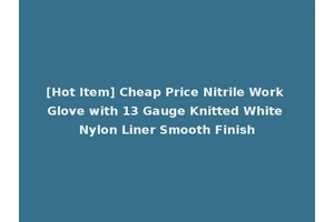 [Hot Item] Cheap Price Nitrile Work Glove with 13 Gauge Knitted White Nylon Liner Smooth Finish
