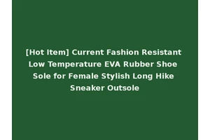 [Hot Item] Current Fashion Resistant Low Temperature EVA Rubber Shoe Sole for Female Stylish Long Hike Sneaker Outsole