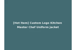 [Hot Item] Custom Logo Kitchen Master Chef Uniform Jacket