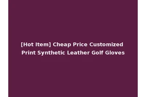 [Hot Item] Cheap Price Customized Print Synthetic Leather Golf Gloves