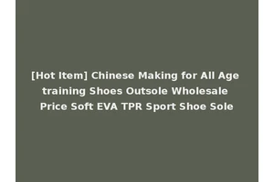 [Hot Item] Chinese Making for All Age training Shoes Outsole Wholesale Price Soft EVA TPR Sport Shoe Sole