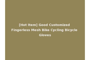[Hot Item] Good Customized Fingerless Mesh Bike Cycling Bicycle Gloves
