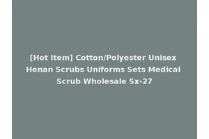 [Hot Item] Cotton/Polyester Unisex Henan Scrubs Uniforms Sets Medical Scrub Wholesale Sx-27