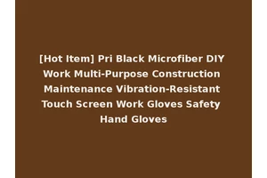 [Hot Item] Pri Black Microfiber DIY Work Multi-Purpose Construction Maintenance Vibration-Resistant Touch Screen Work Gloves Safety Hand Gloves
