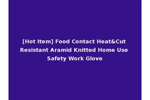 [Hot Item] Food Contact Heat&Cut Resistant Aramid Knitted Home Use Safety Work Glove