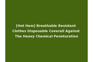[Hot Item] Breathable Resistant Clothes Disposable Coverall Against The Heavy Chemical Peneturation