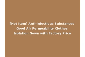 [Hot Item] Anti-Infectious Substances Good Air Permeability Clothes Isolation Gown with Factory Price