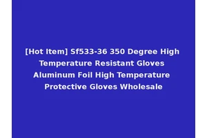 [Hot Item] Sf533-36 350 Degree High Temperature Resistant Gloves Aluminum Foil High Temperature Protective Gloves Wholesale