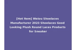 [Hot Item] Weiou Shoelaces Manufacturer 2023 Shoelaces Good Looking Plush Round Laces Products for Sneaker
