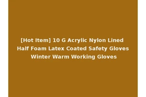 [Hot Item] 10 G Acrylic Nylon Lined Half Foam Latex Coated Safety Gloves Winter Warm Working Gloves