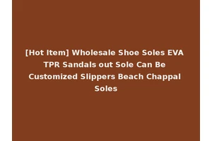 [Hot Item] Wholesale Shoe Soles EVA TPR Sandals out Sole Can Be Customized Slippers Beach Chappal Soles