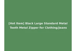 [Hot Item] Black Large Standard Metal Teeth Metal Zipper for Clothing/Jeans
