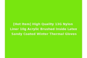 [Hot Item] High Quality 13G Nylon Liner 10g Acrylic Brushed Inside Latex Sandy Coated Winter Thermal Gloves