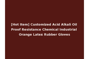 [Hot Item] Customized Acid Alkali Oil Proof Resistance Chemical Industrial Orange Latex Rubber Gloves