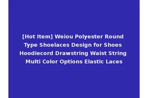 [Hot Item] Weiou Polyester Round Type Shoelaces Design for Shoes Hoodiecord Drawstring Waist String Multi Color Options Elastic Laces