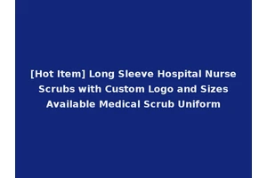 [Hot Item] Long Sleeve Hospital Nurse Scrubs with Custom Logo and Sizes Available Medical Scrub Uniform