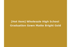 [Hot Item] Wholesale High School Graduation Gown Matte Bright Gold