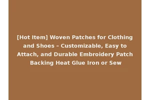 [Hot Item] Woven Patches for Clothing and Shoes – Customizable, Easy to Attach, and Durable Embroidery Patch Backing Heat Glue Iron or Sew
