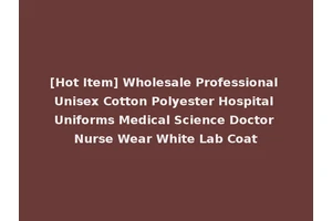 [Hot Item] Wholesale Professional Unisex Cotton Polyester Hospital Uniforms Medical Science Doctor Nurse Wear White Lab Coat
