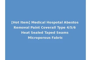 [Hot Item] Medical Hospotal Abestos Removal Paint Coverall Type 4/5/6 Heat Sealed Taped Seams Microporous Fabric