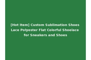[Hot Item] Custom Sublimation Shoes Lace Polyester Flat Colorful Shoelace for Sneakers and Shoes