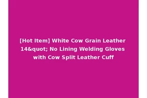 [Hot Item] White Cow Grain Leather 14" No Lining Welding Gloves with Cow Split Leather Cuff