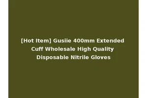 [Hot Item] Gusiie 400mm Extended Cuff Wholesale High Quality Disposable Nitrile Gloves