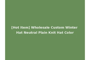 [Hot Item] Wholesale Custom Winter Hat Neutral Plain Knit Hat Color