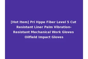 [Hot Item] Pri Hppe Fiber Level 5 Cut Resistant Liner Palm Vibration-Resistant Mechanical Work Gloves Oilfield Impact Gloves