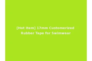 [Hot Item] 17mm Customerized Rubber Tape for Swimwear