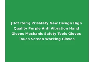 [Hot Item] Prisafety New Design High Quality Purple Anti Vibration Hand Gloves Mechanic Safety Tools Gloves Touch Screen Working Gloves