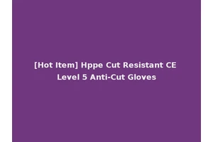 [Hot Item] Hppe Cut Resistant CE Level 5 Anti-Cut Gloves