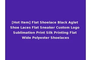 [Hot Item] Flat Shoelace Black Aglet Shoe Laces Flat Sneaker Custom Logo Sublimation Print Silk Printing Flat Wide Polyester Shoelaces