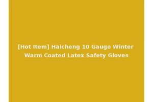[Hot Item] Haicheng 10 Gauge Winter Warm Coated Latex Safety Gloves