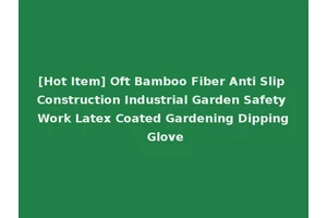 [Hot Item] Oft Bamboo Fiber Anti Slip Construction Industrial Garden Safety Work Latex Coated Gardening Dipping Glove