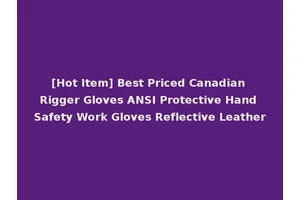 [Hot Item] Best Priced Canadian Rigger Gloves ANSI Protective Hand Safety Work Gloves Reflective Leather