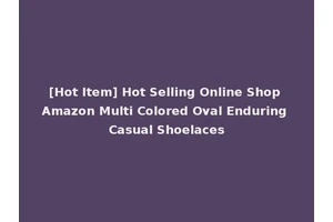 [Hot Item] Hot Selling Online Shop Amazon Multi Colored Oval Enduring Casual Shoelaces