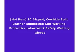 [Hot Item] 10.5" Cowhide Split Leather Rubberized Cuff Working Protective Labor Work Safety Welding Gloves