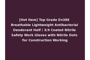 [Hot Item] Top Grade En388 Breathable Lightweight Antibacterial Deodorant Half / 3/4 Coated Nitrile Safety Work Gloves with Nitrile Dots for Construction Working