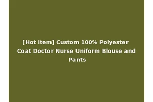 [Hot Item] Custom 100% Polyester Coat Doctor Nurse Uniform Blouse and Pants