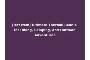 [Hot Item] Ultimate Thermal Beanie for Hiking, Camping, and Outdoor Adventures